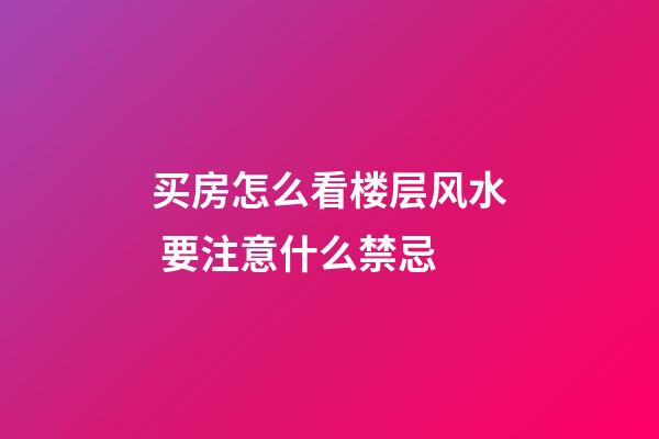 买房怎么看楼层风水 要注意什么禁忌